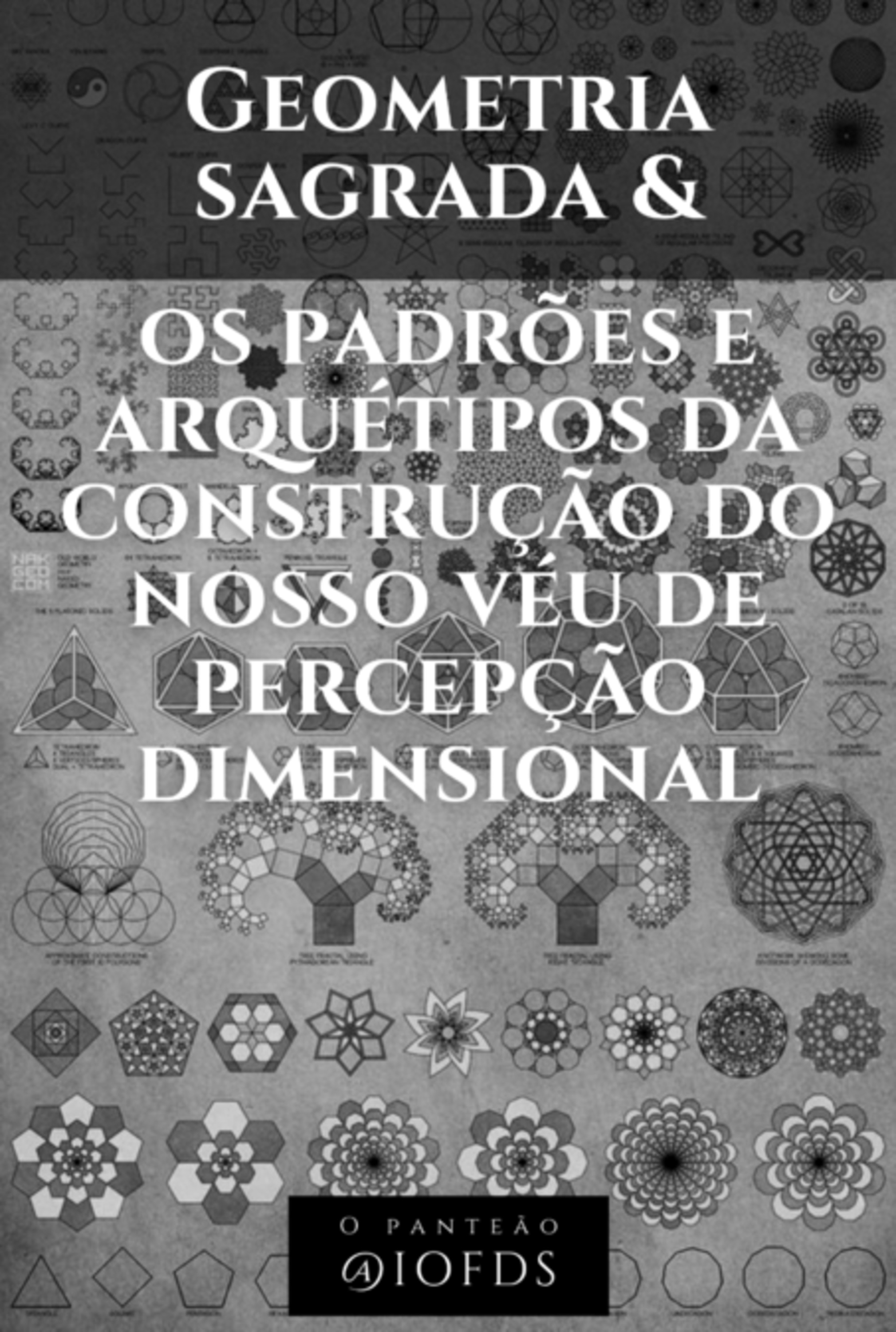 Geometria Sagrada E Os Padrões E Arquétipos Da Construção Do Nosso Véu De Percepção Dimensional