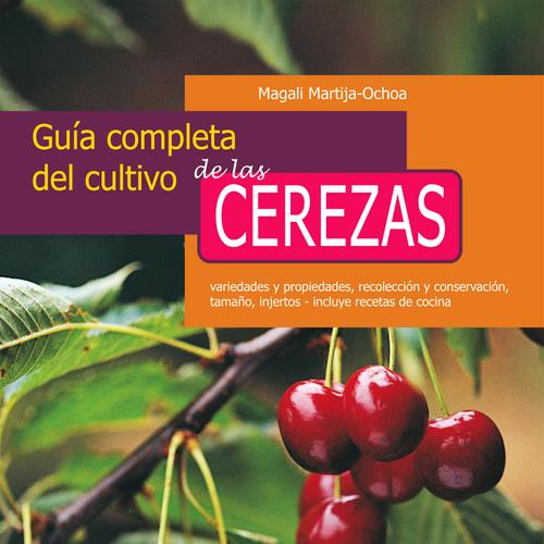 Guía completa del cultivo de las cerezas. Variedades y propiedades, recolección y conservación, tamaño, injertos - incluye recetas de cocina