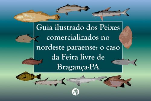Guia ilustrado dos Peixes comercializados no nordeste paraense: o caso da Feira livre de Bragança-PA