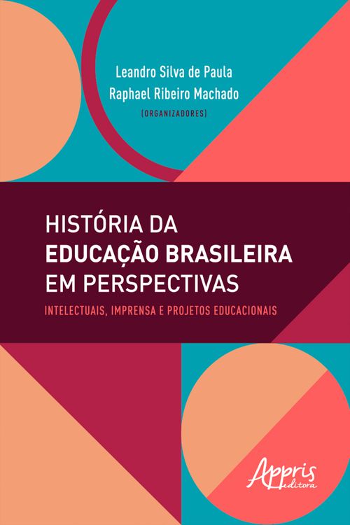 História da Educação Brasileira em Perspectivas: Intelectuais, Imprensa e Projetos Educacionais