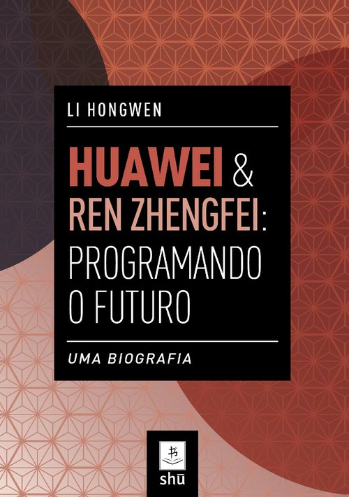 HUAWEI & REN ZHENGFEI: Programando o Futuro