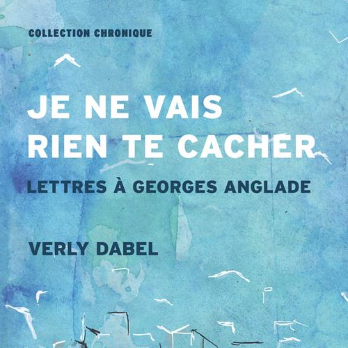 Je ne vais rien te cacher. Lettres à Georges Anglade