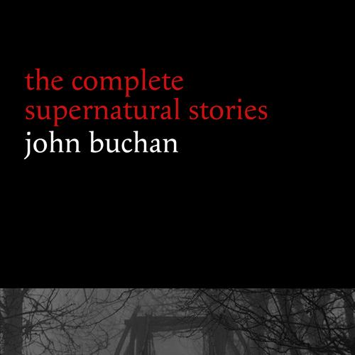 John Buchan: The Complete Supernatural Stories (20+ tales of horror and mystery: Fullcircle, The Watcher by the Threshold, The Wind in the Portico, The Grove of Ashtaroth, Tendebant Manus...) (Hallowe