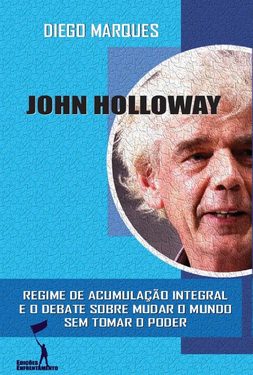 John Holloway: Regime de Acumulação Integral e o debate sobre como mudar o mundo sem tomar o poder