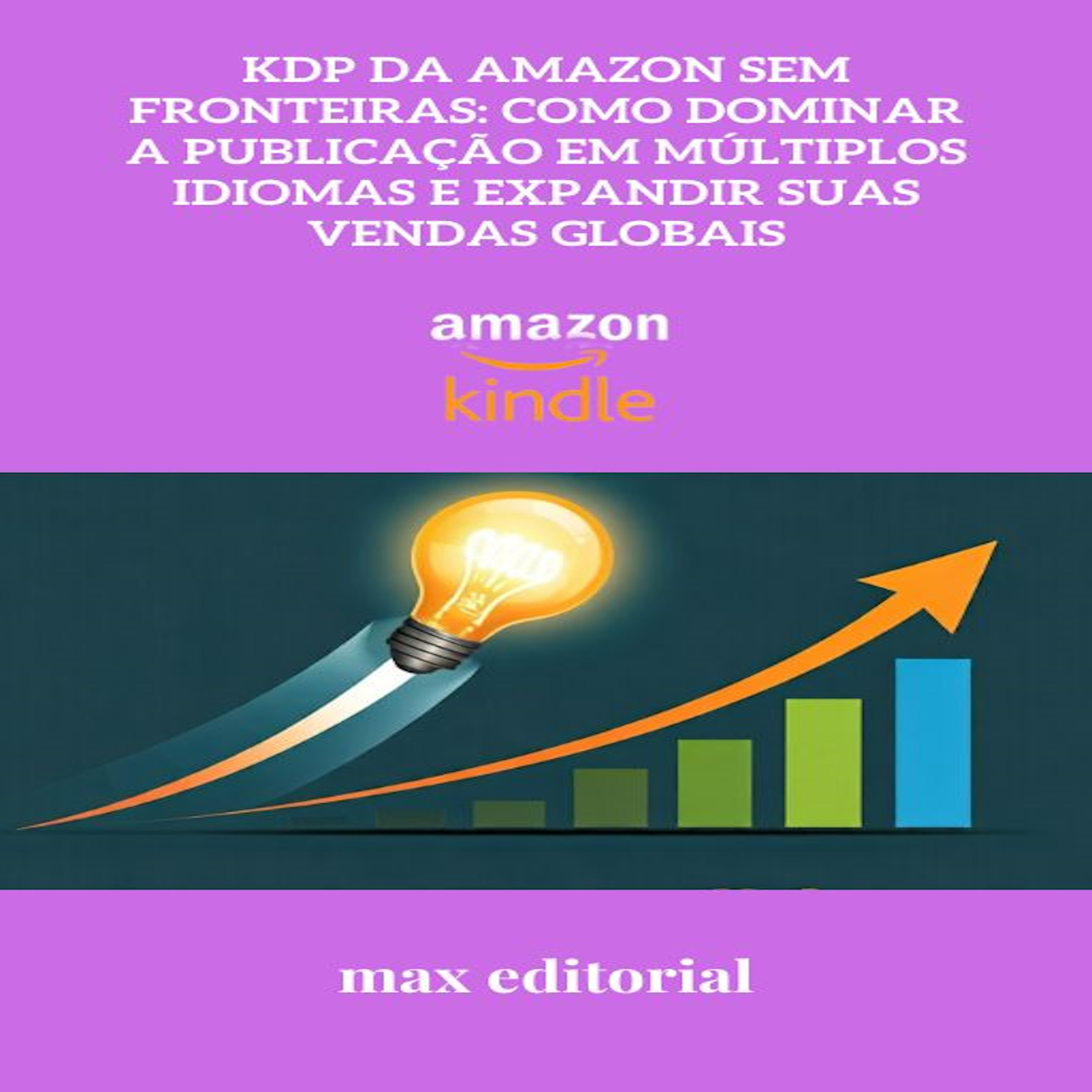 KDP da Amazon Sem Fronteiras: Como Dominar a Publicação em Múltiplos Idiomas e Expandir suas Vendas Globais