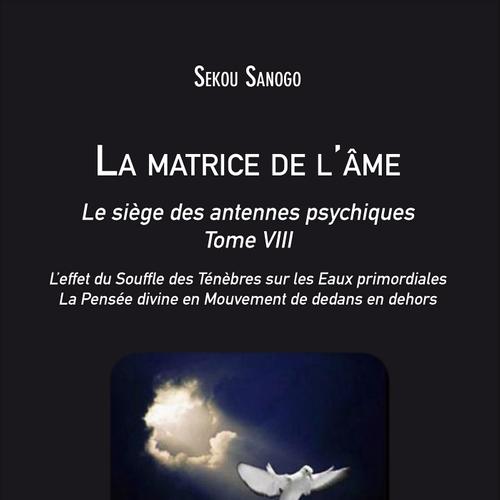 La matrice de l'âme : Le siège des antennes psychiques. Tome VIII. L'effet du Souffle des Ténèbres sur les Eaux primordiales. La Pensée divine en Mouvement de dedans en dehors.