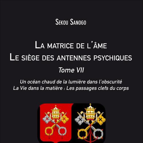 La matrice de l'âme : Le siège des antennes psychiques. Tome VII. Un océan chaud de la lumière dans l'obscurité. La Vie dans la matière : Les passages clefs du corps.