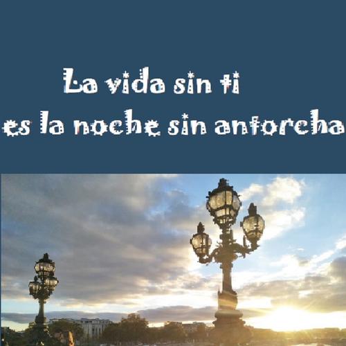 La vida sin ti es la noche sin antorcha