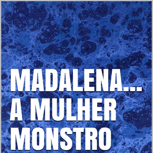 Madalena... A mulher monstro