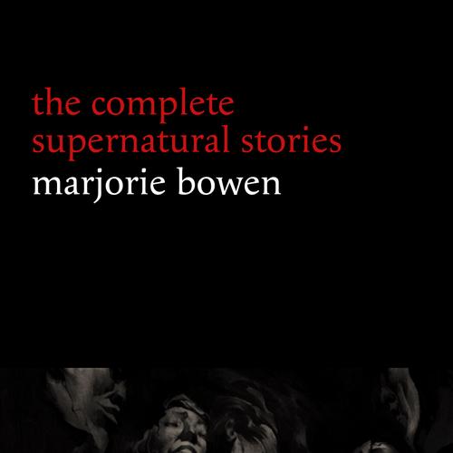 Marjorie Bowen: The Complete Supernatural Stories (20+ tales of horror and mystery: The Bishop of Hell, The Last Bouquet, Kecksies, Dark Ann, The Crown Derby Plate...)