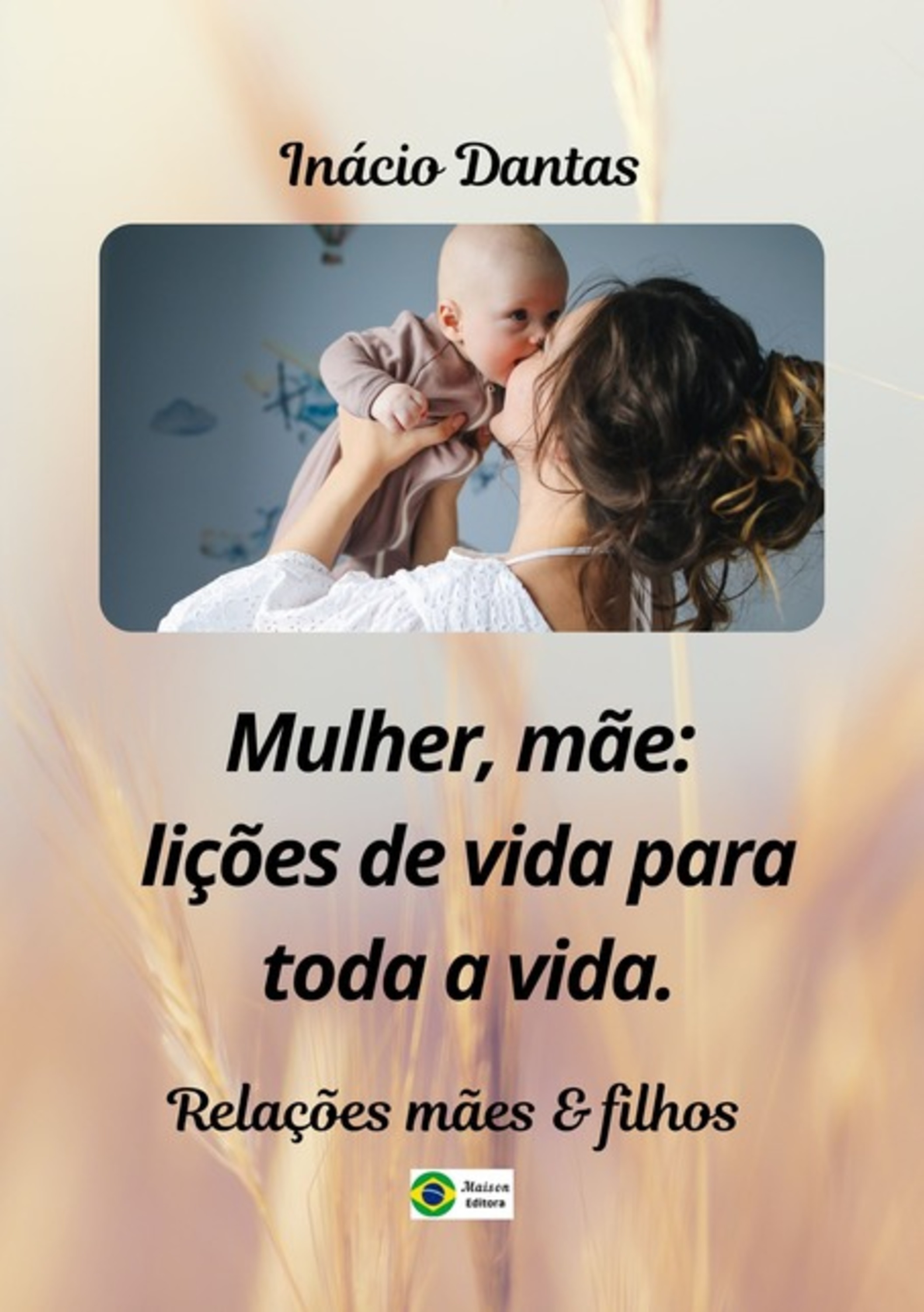 Mulher, Mãe: Lições De Vida Para Toda A Vida!