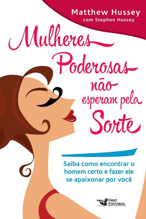 Mulheres poderosas não esperam pela sorte: Saiba como encontrar o homem certo e fazer ele se apaixonar por você