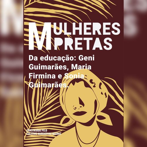 Mulheres pretas da educação Geni Guimarães, Maria Firmina e Sonia Guimarães