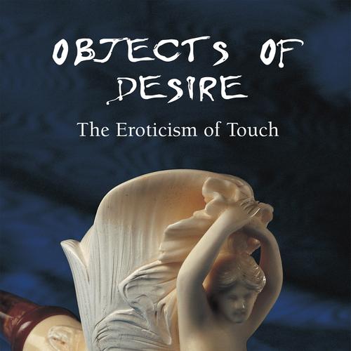 Objects of Desire - The Eroticism of Touch