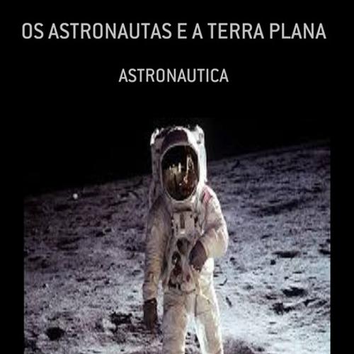 OS ASTRONAUTAS E A TERRA PLANA