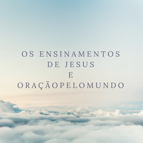 Os ensinamentos de Jesus e oração pelo mundo