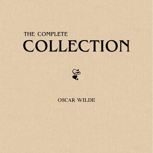 Oscar Wilde: The Complete Collection (All the plays, novels, poems, stories and essays of Oscar Wilde in one single volume!)