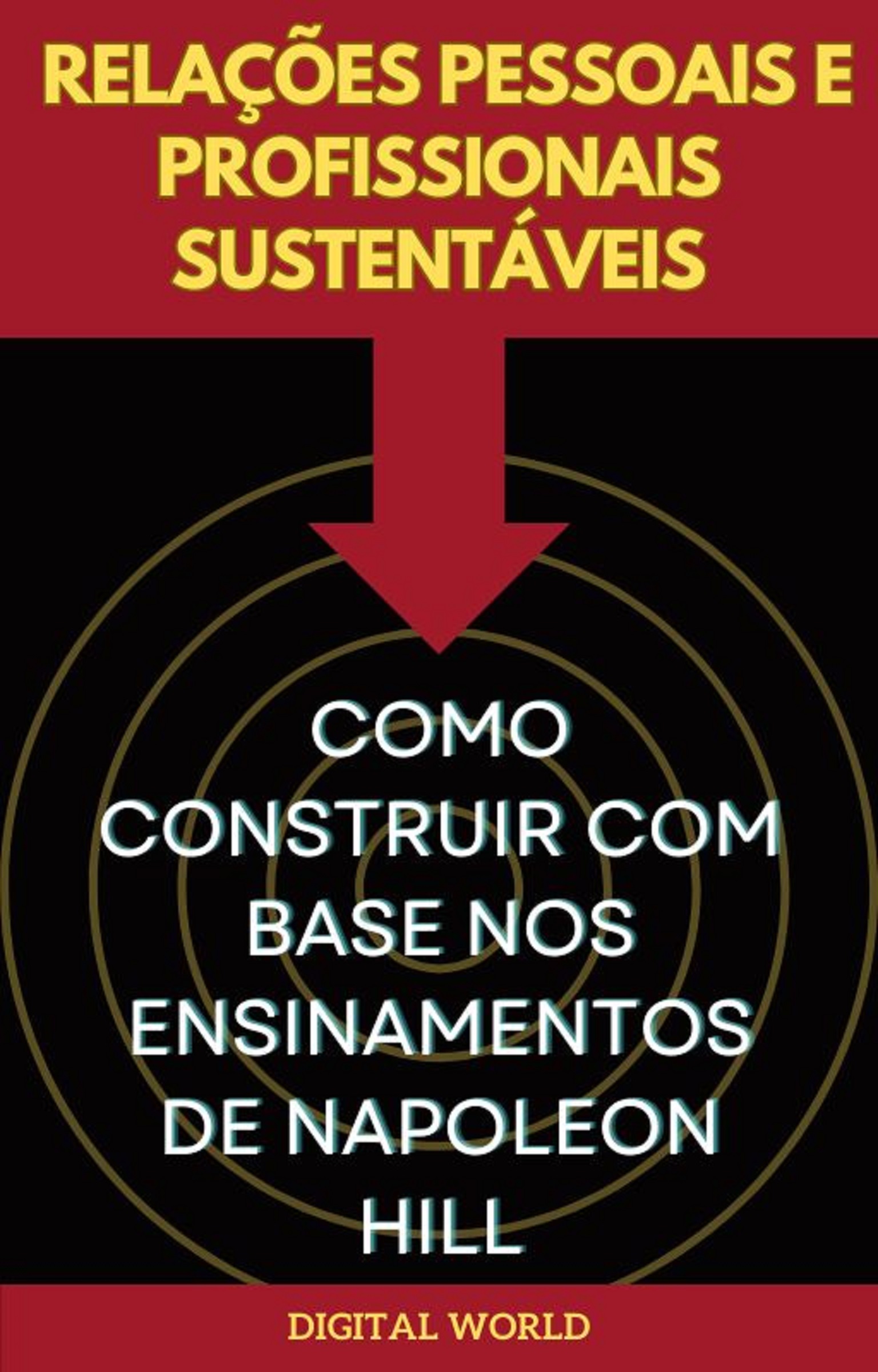 Relações Pessoais e Profissionais Sustentáveis - Como Construir com Base nos Ensinamentos de Napoleon Hill