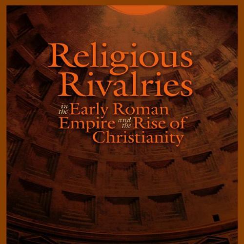 Religious Rivalries in the Early Roman Empire and the Rise of Christianity