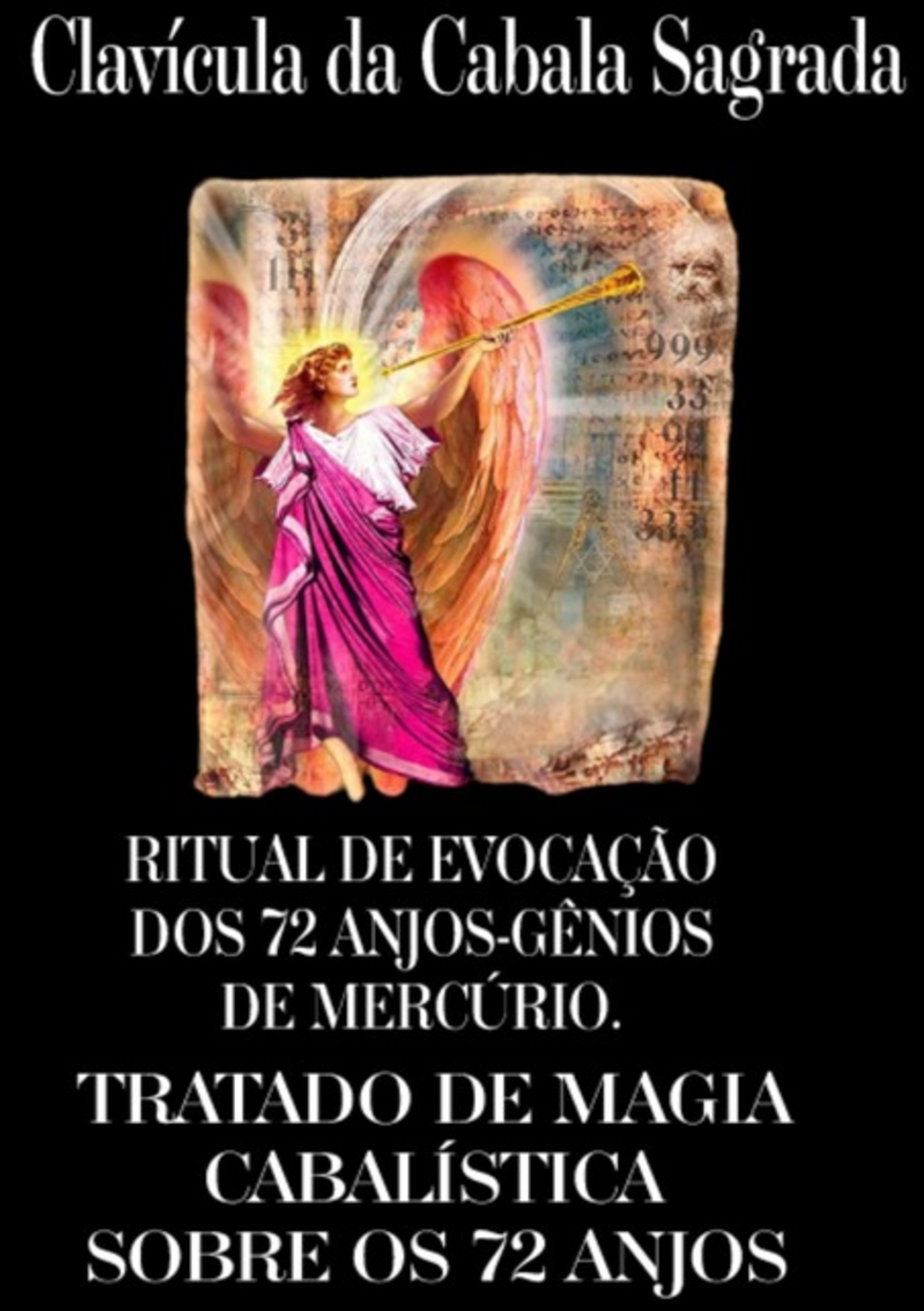 Ritual De Evocação Dos 72 Anjos-gênios Do Mercúrio. Clavícula Da Cabala Sagrada, Ou Verdadeiro Tratado Da Cabala, Pelo Qual Podemos Obter Dos Anjos Por Revelação Tudo O Que Pedimos A Deus Observando A