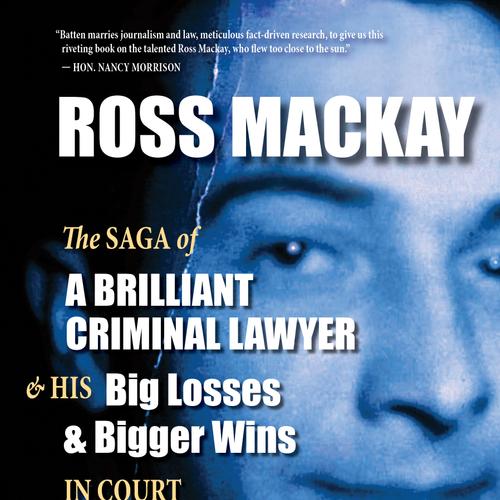 Ross Mackay, The Saga of a Brilliant Criminal Lawyer