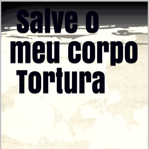 Salve o meu corpo tortura