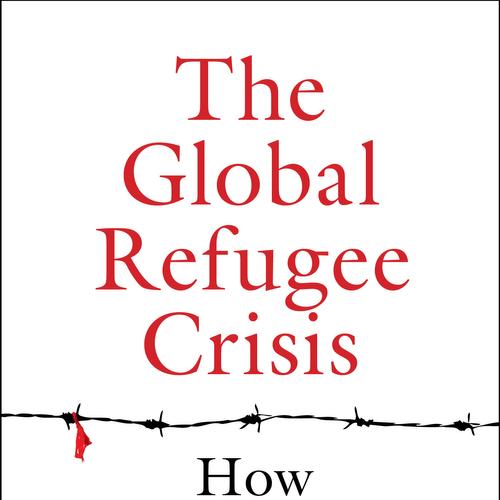 The Global Refugee Crisis: How Should We Respond?