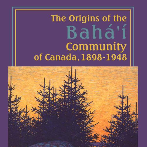 The Origins of the Bahá’í Community of Canada, 1898-1948