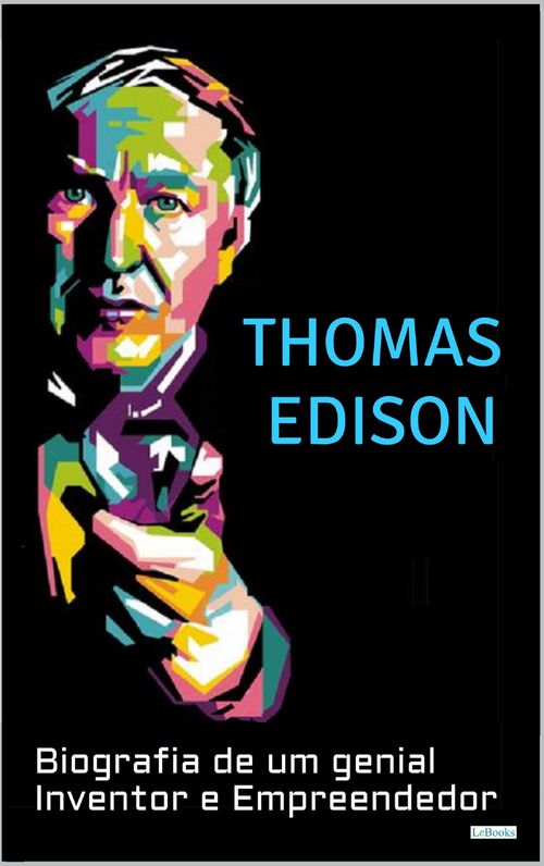 THOMAS EDISON: Biografia de um Genial Inventor e Empreendedor