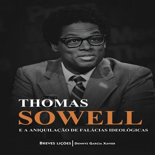 Thomas Sowell e a Aniquilação de Falácias Ideológicas