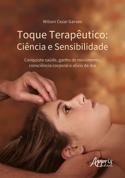 Toque Terapêutico: Ciência e Sensibilidade - Conquiste Saúde, Ganho de Movimento, Consciência Corporal e Alívio de Dor
