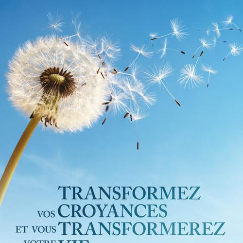 Transformez vos croyances et vous transformerez votre vie