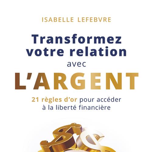 Transformez votre relation avec l'argent : 21 règles d'or pour accéder à la liberté financière