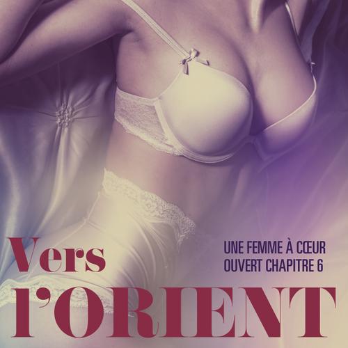 Vers l’Orient, Une femme à cœur ouvert chapitre 6 – Une nouvelle érotique