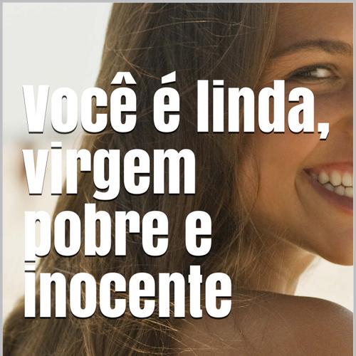 Você é linda, virgem, pobre e inocente