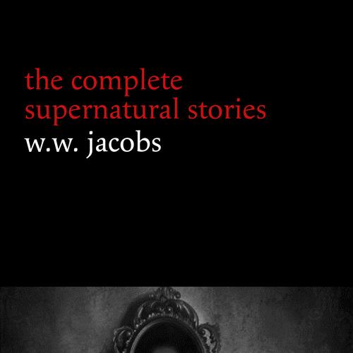 W. W. Jacobs: The Complete Supernatural Stories (20+ tales of horror and mystery: The Monkey’s Paw, The Well, Sam’s Ghost, The Toll-House, Jerry Bundler, The Brown Man’s Servant...) (Halloween Stories